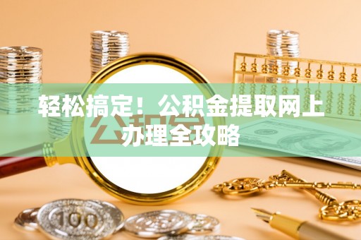 阿克苏轻松搞定！公积金提取网上办理全攻略