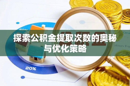 阿克苏探索公积金提取次数的奥秘与优化策略