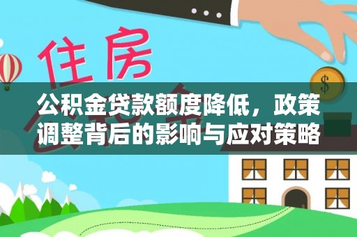 阿克苏公积金贷款额度降低，政策调整背后的影响与应对策略