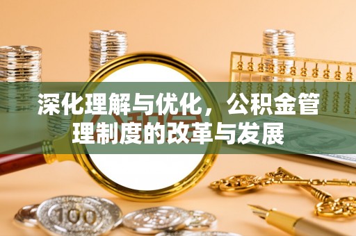 阿克苏深化理解与优化，公积金管理制度的改革与发展