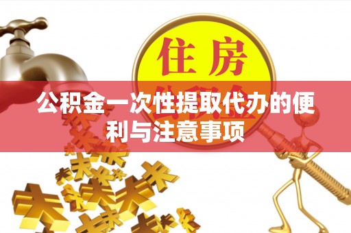 阿克苏公积金一次性提取代办的便利与注意事项