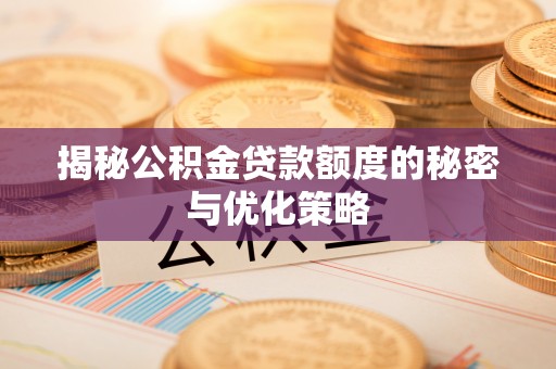 阿克苏揭秘公积金贷款额度的秘密与优化策略