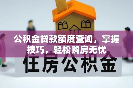 阿克苏公积金贷款额度查询，掌握技巧，轻松购房无忧