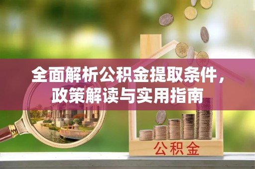 阿克苏全面解析公积金提取条件，政策解读与实用指南