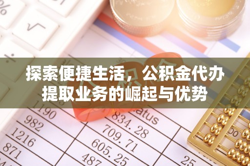 阿克苏探索便捷生活，公积金代办提取业务的崛起与优势