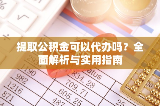 阿克苏提取公积金可以代办吗？全面解析与实用指南