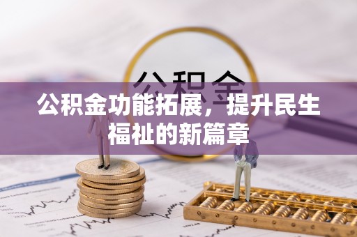 阿克苏公积金功能拓展，提升民生福祉的新篇章