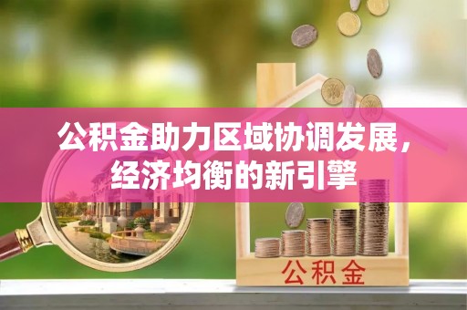 阿克苏公积金助力区域协调发展，经济均衡的新引擎