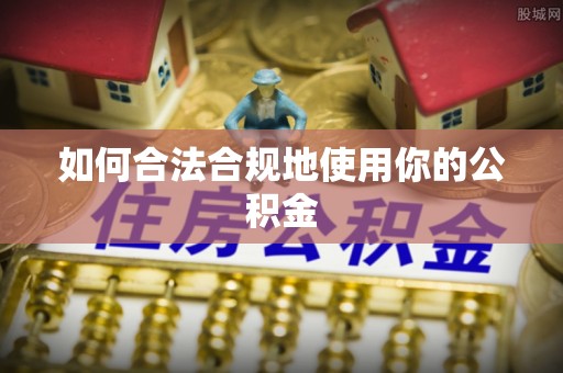 阿克苏如何合法合规地使用你的公积金