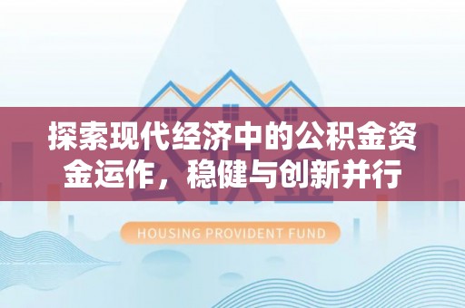 阿克苏探索现代经济中的公积金资金运作，稳健与创新并行