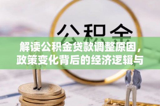 阿克苏解读公积金贷款调整原因，政策变化背后的经济逻辑与影响