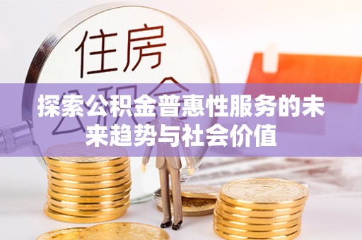阿克苏探索公积金普惠性服务的未来趋势与社会价值