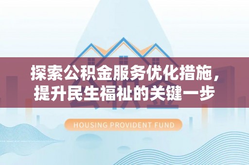 阿克苏探索公积金服务优化措施，提升民生福祉的关键一步