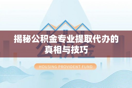 阿克苏揭秘公积金专业提取代办的真相与技巧