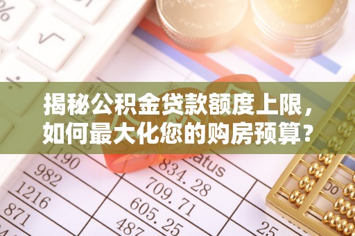 阿克苏揭秘公积金贷款额度上限，如何最大化您的购房预算？