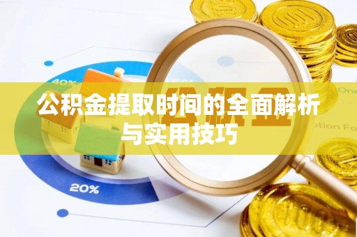 阿克苏公积金提取时间的全面解析与实用技巧