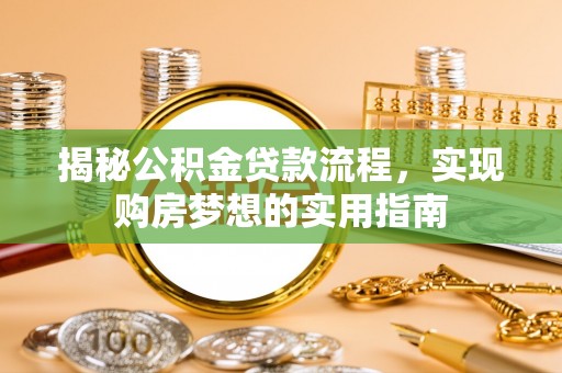 阿克苏揭秘公积金贷款流程，实现购房梦想的实用指南
