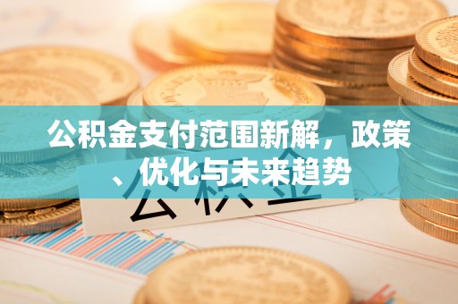 阿克苏公积金支付范围新解，政策、优化与未来趋势